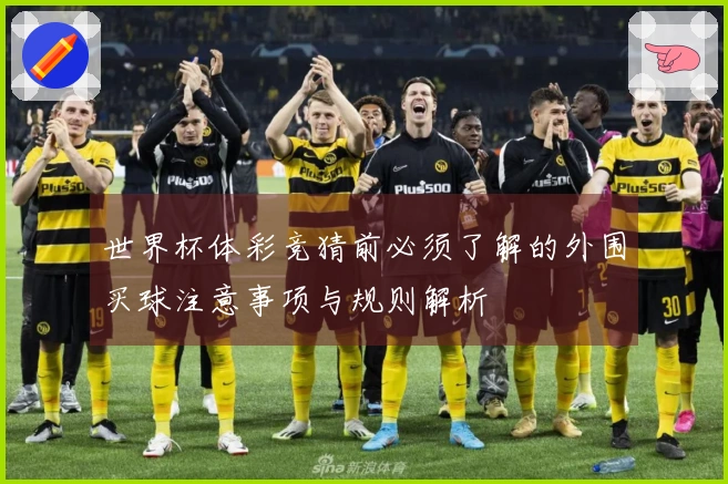 世界杯体彩竞猜前必须了解的外围买球注意事项与规则解析