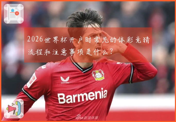 2026世界杯开户时常见的体彩竞猜流程和注意事项是什么？