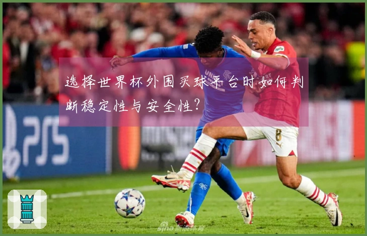 选择世界杯外围买球平台时如何判断稳定性与安全性？