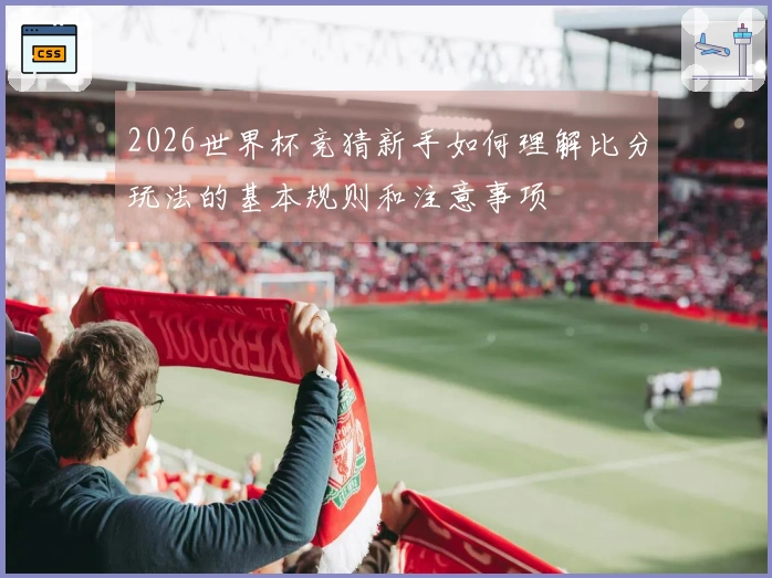 2026世界杯竞猜新手如何理解比分玩法的基本规则和注意事项