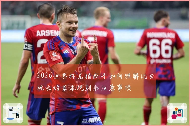 2026世界杯竞猜新手如何理解比分玩法的基本规则和注意事项